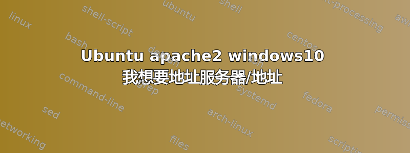 Ubuntu apache2 windows10 我想要地址服务器/地址