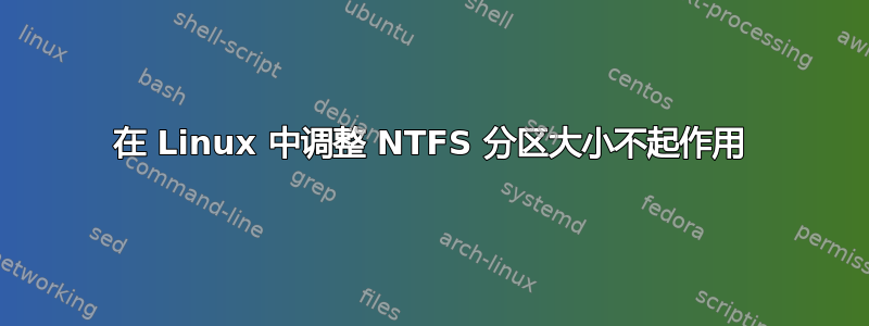 在 Linux 中调整 NTFS 分区大小不起作用