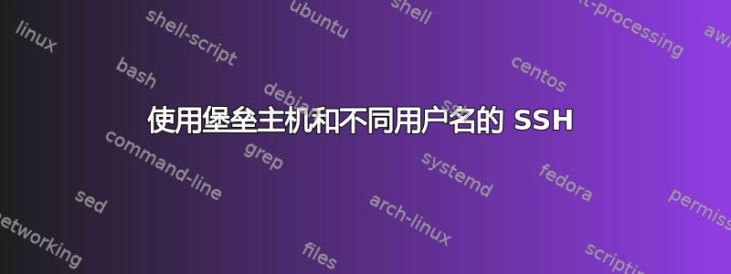 使用堡垒主机和不同用户名的 SSH