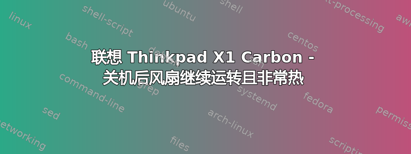 联想 Thinkpad X1 Carbon - 关机后风扇继续运转且非常热