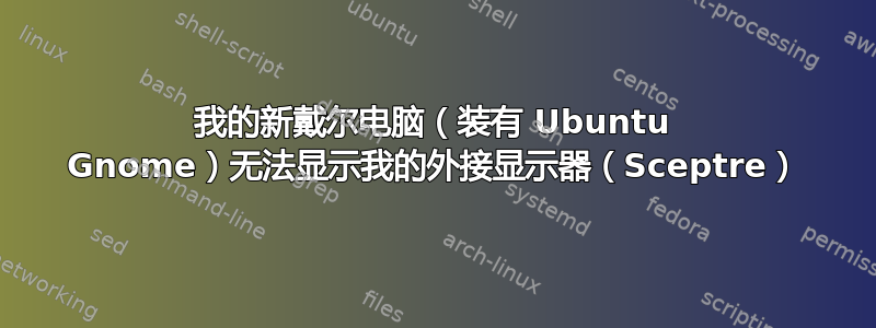 我的新戴尔电脑（装有 Ubuntu Gnome）无法显示我的外接显示器（Sceptre）