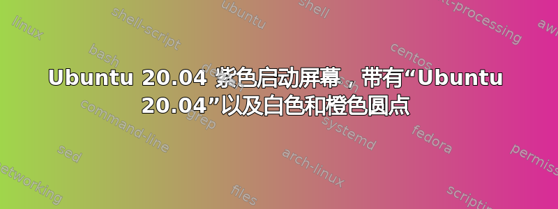 Ubuntu 20.04 紫色启动屏幕，带有“Ubuntu 20.04”以及白色和橙色圆点