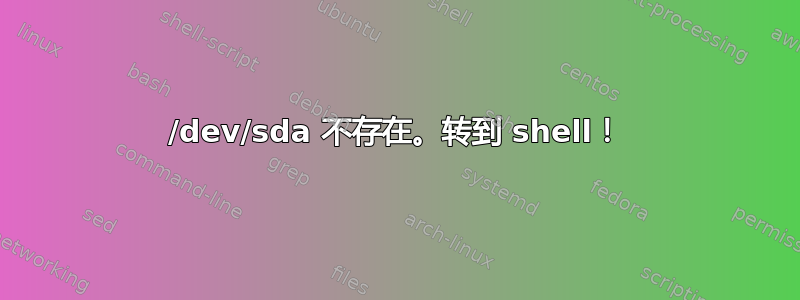 /dev/sda 不存在。转到 shell！