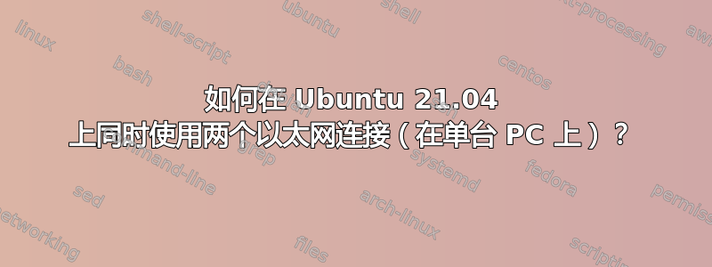 如何在 Ubuntu 21.04 上同时使用两个以太网连接（在单台 PC 上）？