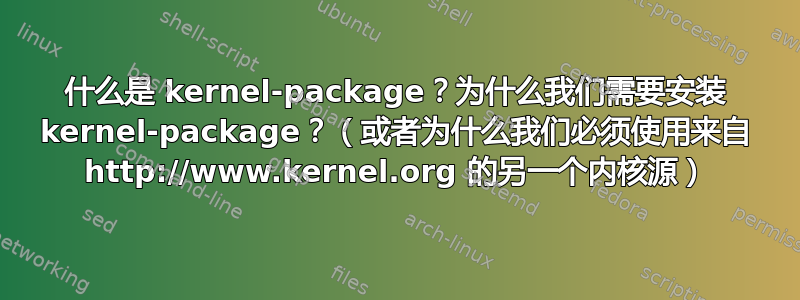 什么是 kernel-package？为什么我们需要安装 kernel-package？（或者为什么我们必须使用来自 http://www.kernel.org 的另一个内核源）