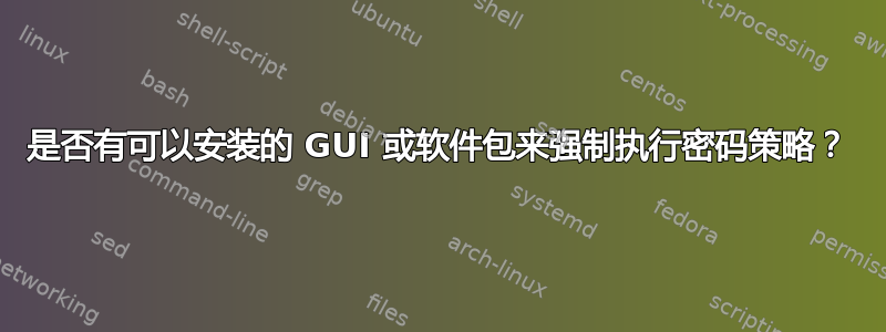 是否有可以安装的 GUI 或软件包来强制执行密码策略？