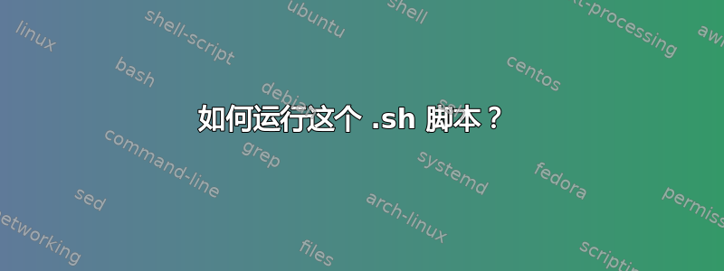 如何运行这个 .sh 脚本？ 