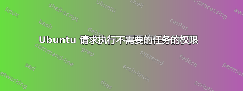 Ubuntu 请求执行不需要的任务的权限 