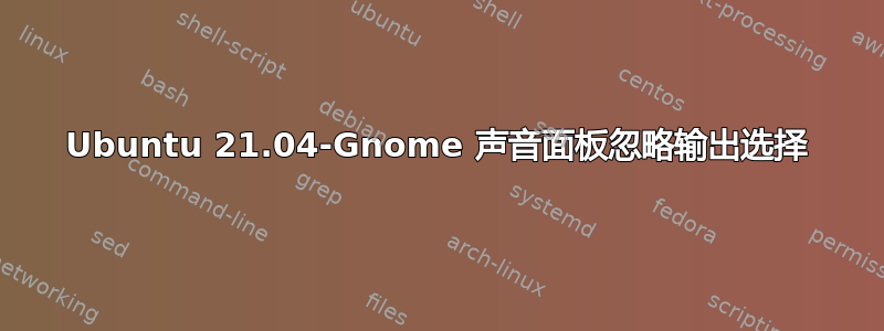 Ubuntu 21.04-Gnome 声音面板忽略输出选择