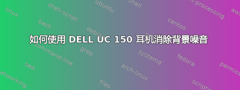 如何使用 DELL UC 150 耳机消除背景噪音