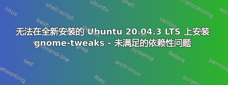 无法在全新安装的 Ubuntu 20.04.3 LTS 上安装 gnome-tweaks - 未满足的依赖性问题