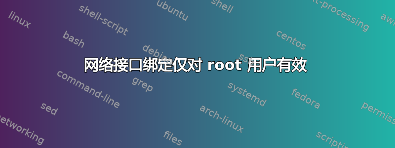 网络接口绑定仅对 root 用户有效