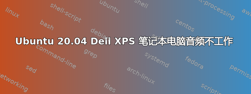 Ubuntu 20.04 Dell XPS 笔记本电脑音频不工作