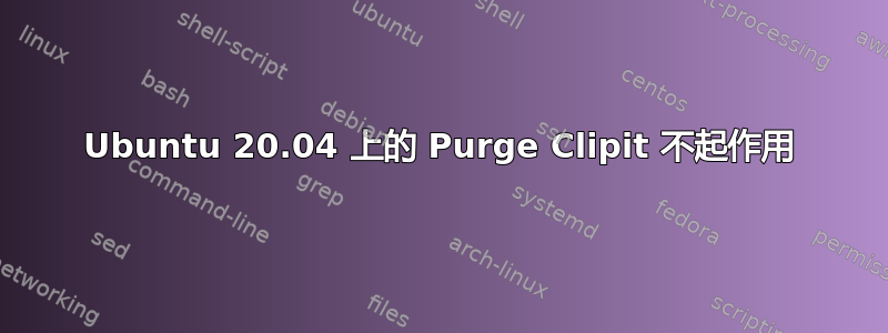 Ubuntu 20.04 上的 Purge Clipit 不起作用