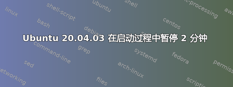 Ubuntu 20.04.03 在启动过程中暂停 2 分钟