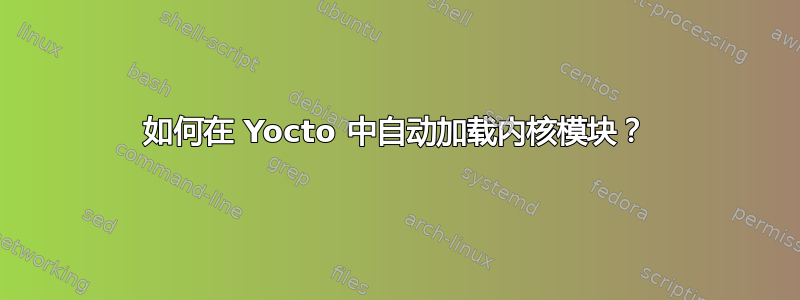 如何在 Yocto 中自动加载内核模块？