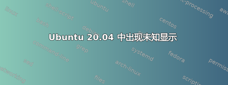 Ubuntu 20.04 中出现未知显示