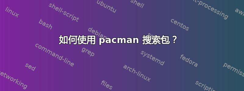 如何使用 pacman 搜索包？ 