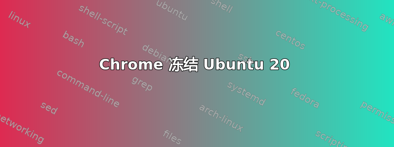 Chrome 冻结 Ubuntu 20