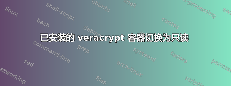 已安装的 veracrypt 容器切换为只读