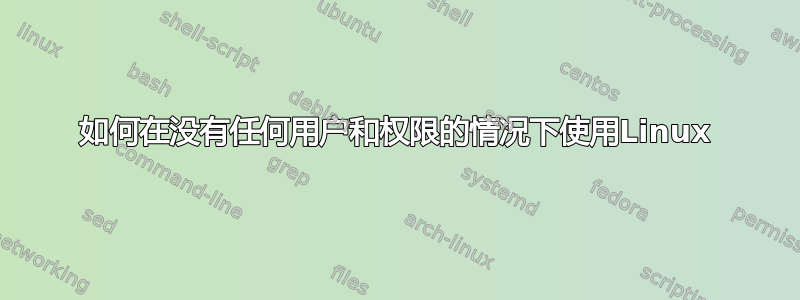 如何在没有任何用户和权限的情况下使用Linux