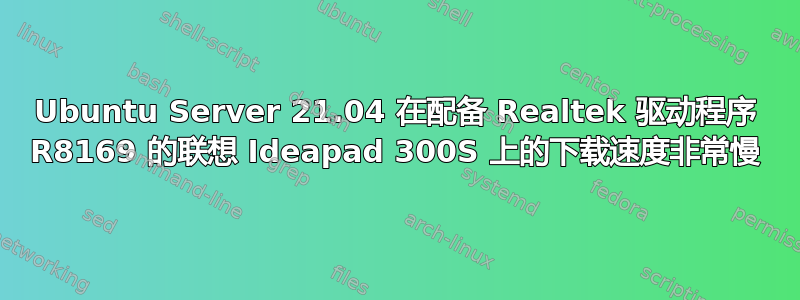 Ubuntu Server 21.04 在配备 Realtek 驱动程序 R8169 的联想 Ideapad 300S 上的下载速度非常慢