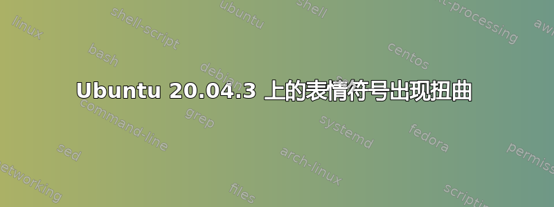 Ubuntu 20.04.3 上的表情符号出现扭曲