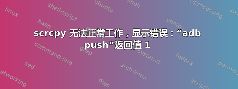 scrcpy 无法正常工作，显示错误：“adb push”返回值 1