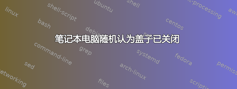 笔记本电脑随机认为盖子已关闭