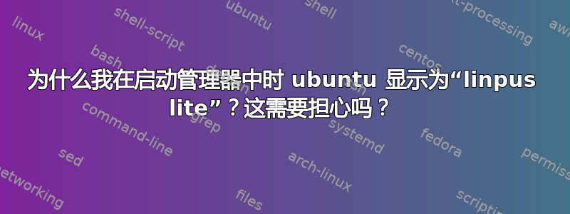 为什么我在启动管理器中时 ubuntu 显示为“linpus lite”？这需要担心吗？