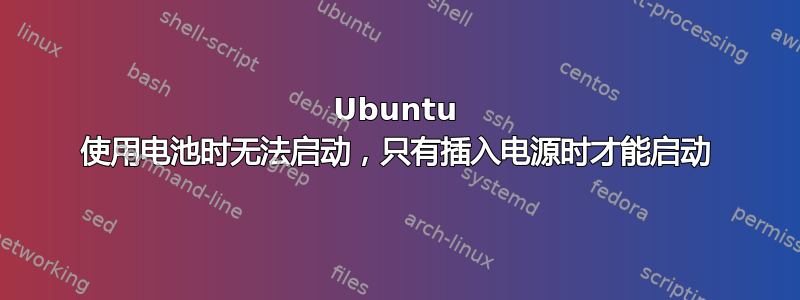 Ubuntu 使用电池时无法启动，只有插入电源时才能启动