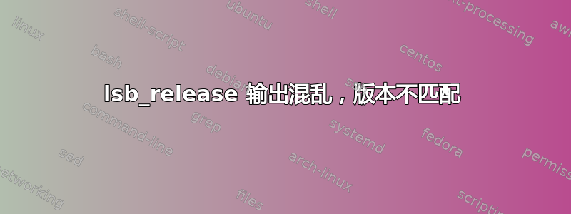 lsb_release 输出混乱，版本不匹配