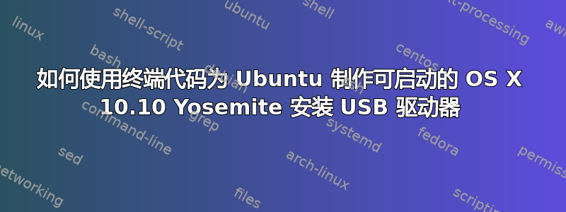 如何使用终端代码为 Ubuntu 制作可启动的 OS X 10.10 Yosemite 安装 USB 驱动器