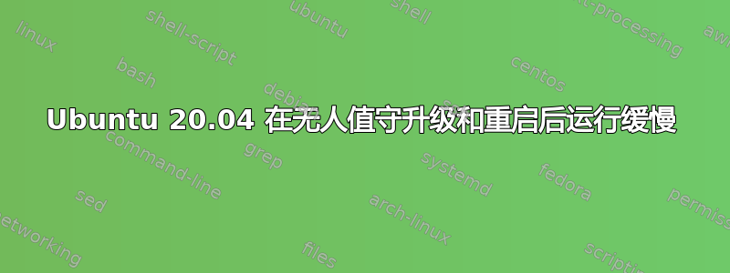 Ubuntu 20.04 在无人值守升级和重启后运行缓慢