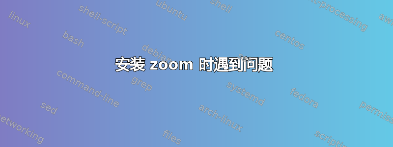 安装 zoom 时遇到问题