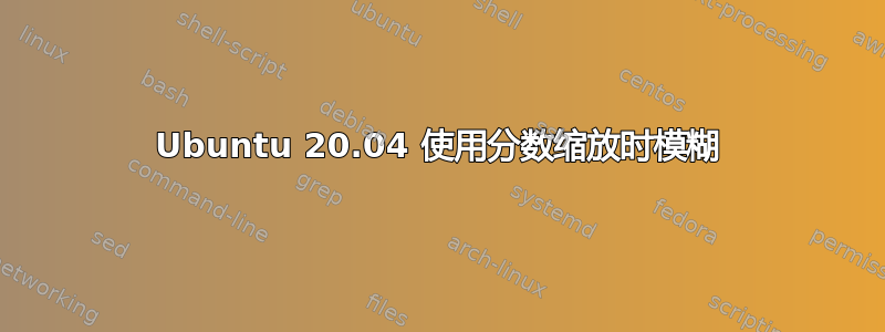 Ubuntu 20.04 使用分数缩放时模糊