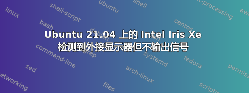 Ubuntu 21.04 上的 Intel Iris Xe 检测到外接显示器但不输出信号