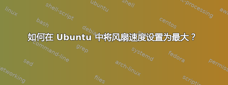 如何在 Ubuntu 中将风扇速度设置为最大？