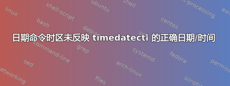 日期命令时区未反映 timedatectl 的正确日期/时间