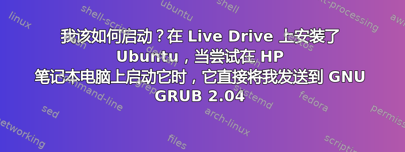 我该如何启动？在 Live Drive 上安装了 Ubuntu，当尝试在 HP 笔记本电脑上启动它时，它直接将我发送到 GNU GRUB 2.04