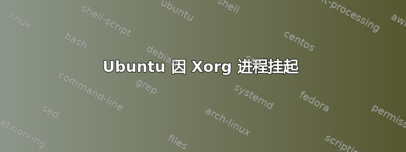 Ubuntu 因 Xorg 进程挂起