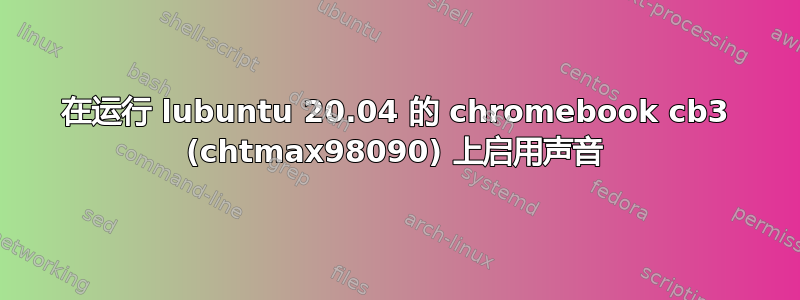 在运行 lubuntu 20.04 的 chromebook cb3 (chtmax98090) 上启用声音