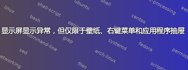 显示屏显示异常，但仅限于壁纸、右键菜单和应用程序抽屉