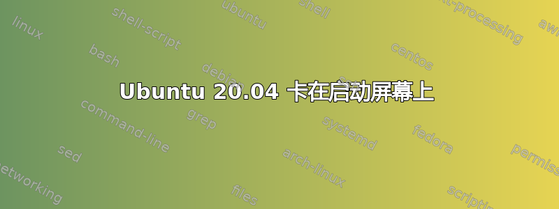 Ubuntu 20.04 卡在启动屏幕上