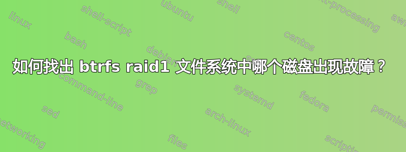 如何找出 btrfs raid1 文件系统中哪个磁盘出现故障？