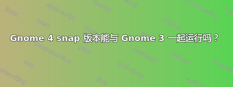 Gnome 4 snap 版本能与 Gnome 3 一起运行吗？