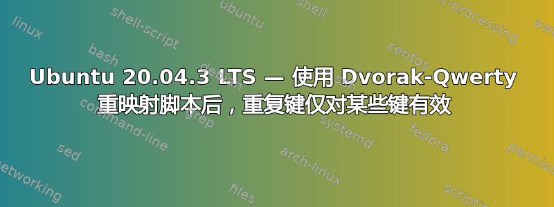 Ubuntu 20.04.3 LTS — 使用 Dvorak-Qwerty 重映射脚本后，重复键仅对某些键有效