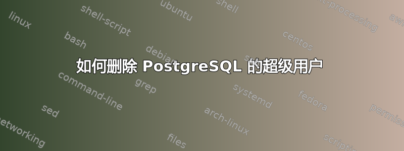 如何删除 PostgreSQL 的超级用户