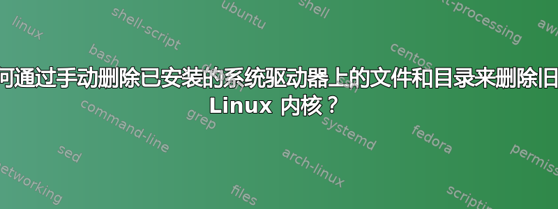 如何通过手动删除已安装的系统驱动器上的文件和目录来删除旧的 Linux 内核？