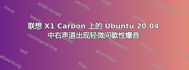 联想 X1 Carbon 上的 Ubuntu 20.04 中右声道出现轻微间歇性爆音